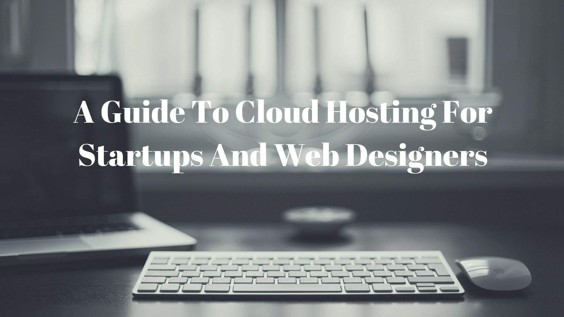 A Guide To Cloud Hosting For Startups And Web Designers